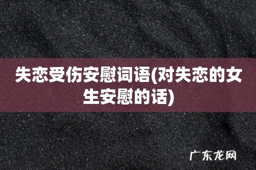 对失恋的女生安慰的话 失恋受伤安慰词语