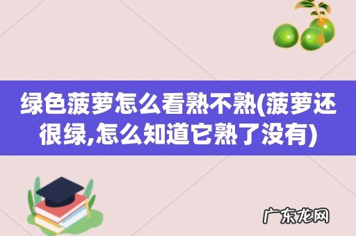 菠萝还很绿,怎么知道它熟了没有 绿色菠萝怎么看熟不熟