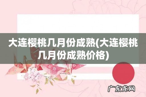 大连樱桃几月份成熟价格 大连樱桃几月份成熟
