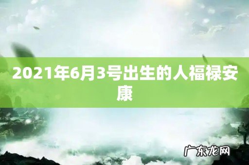2021年6月3号出生的人福禄安康