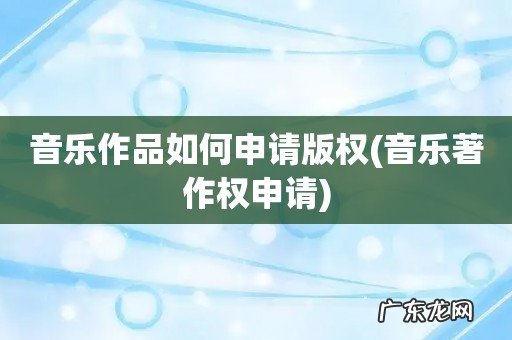 音乐著作权申请 音乐作品如何申请版权