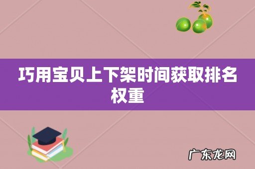 巧用宝贝上下架时间获取排名权重