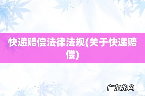 关于快递赔偿 快递赔偿法律法规