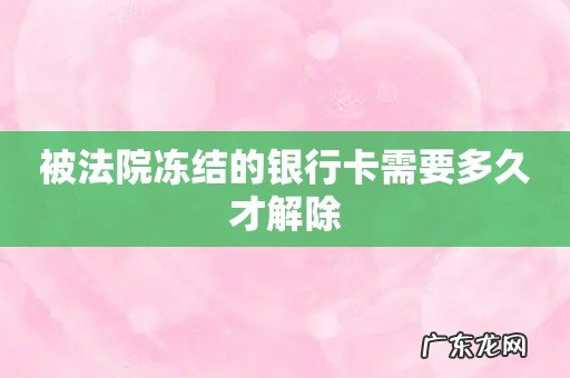 被法院冻结的银行卡需要多久才解除