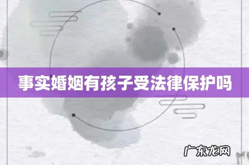 事实婚姻有孩子受法律保护吗