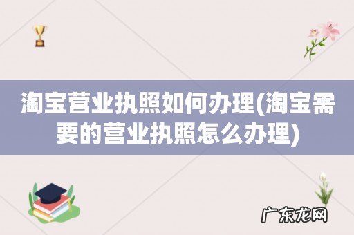 淘宝需要的营业执照怎么办理 淘宝营业执照如何办理