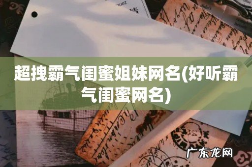 好听霸气闺蜜网名 超拽霸气闺蜜姐妹网名