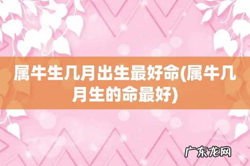 属牛几月生的命最好 属牛生几月出生最好命