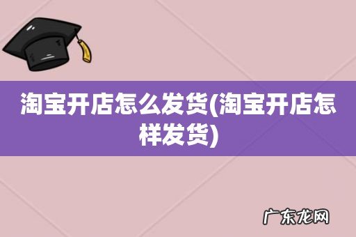 淘宝开店怎样发货 淘宝开店怎么发货