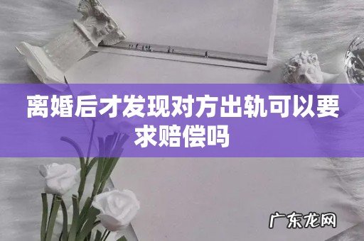 离婚后才发现对方出轨可以要求赔偿吗