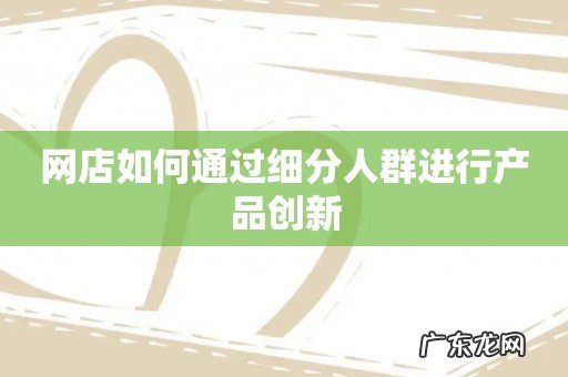 网店如何通过细分人群进行产品创新