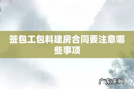 签包工包料建房合同要注意哪些事项