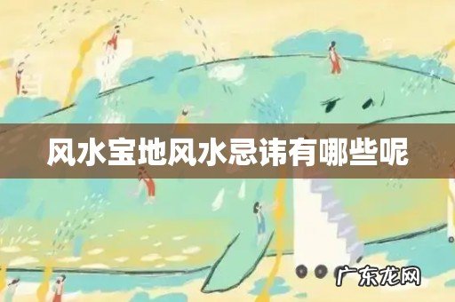 风水宝地风水忌讳有哪些呢