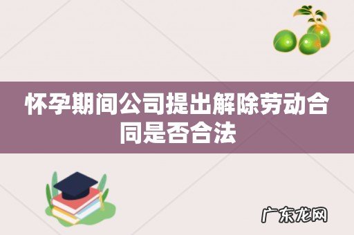 怀孕期间公司提出解除劳动合同是否合法