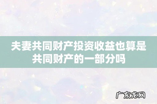 夫妻共同财产投资收益也算是共同财产的一部分吗