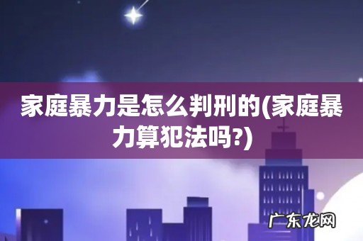 家庭暴力算犯法吗? 家庭暴力是怎么判刑的