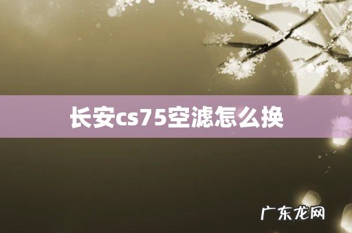 长安cs75空滤怎么换