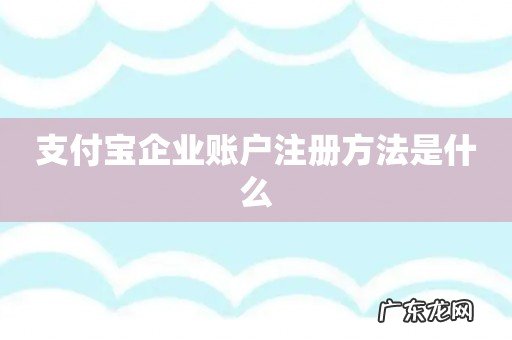支付宝企业账户注册方法是什么
