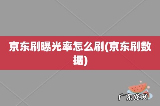 京东刷数据 京东刷曝光率怎么刷