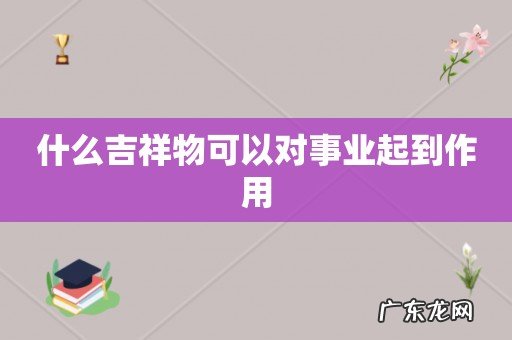 什么吉祥物可以对事业起到作用