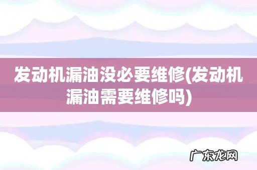 发动机漏油需要维修吗 发动机漏油没必要维修