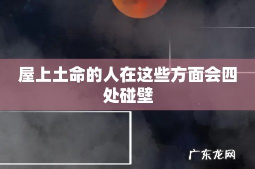 屋上土命的人在这些方面会四处碰壁