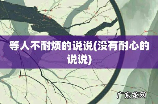 没有耐心的说说 等人不耐烦的说说