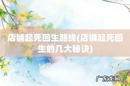 店铺起死回生的几大秘诀 店铺起死回生路线