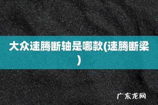 速腾断梁 大众速腾断轴是哪款