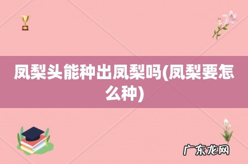 凤梨要怎么种 凤梨头能种出凤梨吗