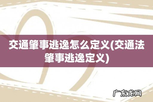 交通法肇事逃逸定义 交通肇事逃逸怎么定义
