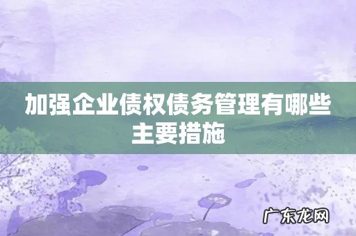 加强企业债权债务管理有哪些主要措施
