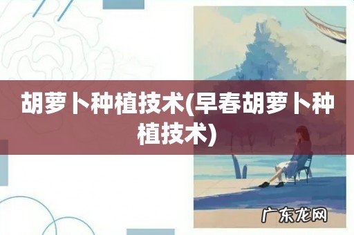 早春胡萝卜种植技术 胡萝卜种植技术