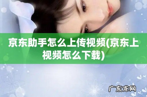 京东上视频怎么下载 京东助手怎么上传视频