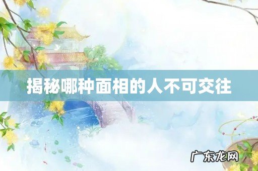 揭秘哪种面相的人不可交往