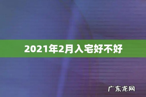 2021年2月入宅好不好