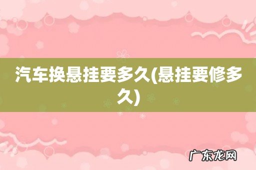 悬挂要修多久 汽车换悬挂要多久