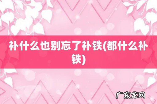 都什么补铁 补什么也别忘了补铁