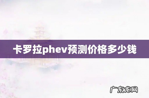 卡罗拉phev预测价格多少钱