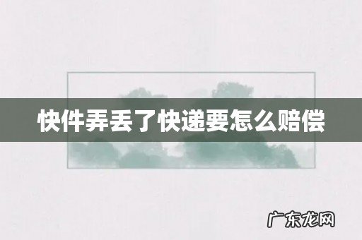 快件弄丢了快递要怎么赔偿