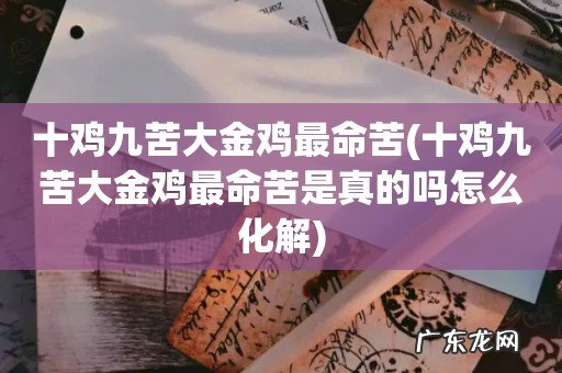 十鸡九苦大金鸡最命苦是真的吗怎么化解 十鸡九苦大金鸡最命苦