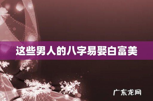 这些男人的八字易娶白富美