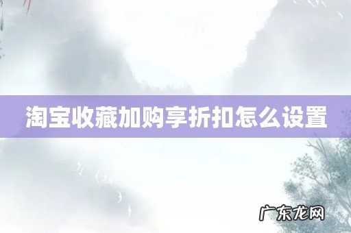 淘宝收藏加购享折扣怎么设置