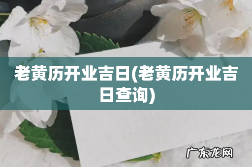 老黄历开业吉日查询 老黄历开业吉日