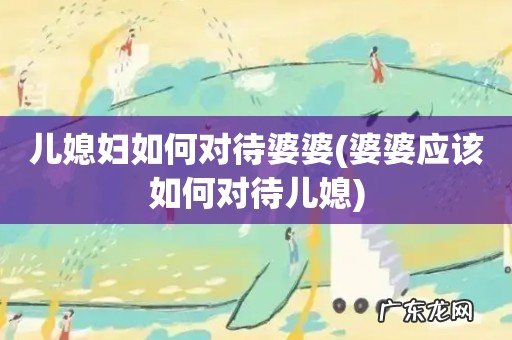 婆婆应该如何对待儿媳 儿媳妇如何对待婆婆