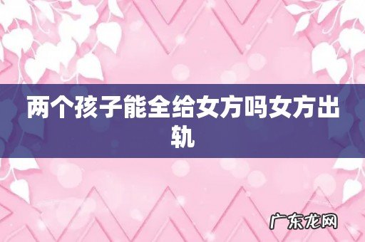 两个孩子能全给女方吗女方出轨