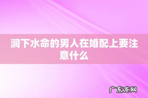 涧下水命的男人在婚配上要注意什么