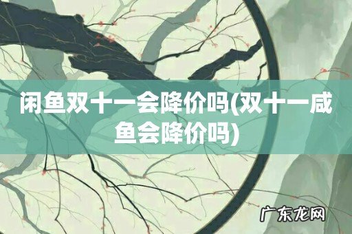 双十一咸鱼会降价吗 闲鱼双十一会降价吗