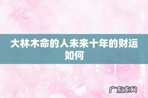 大林木命的人未来十年的财运如何