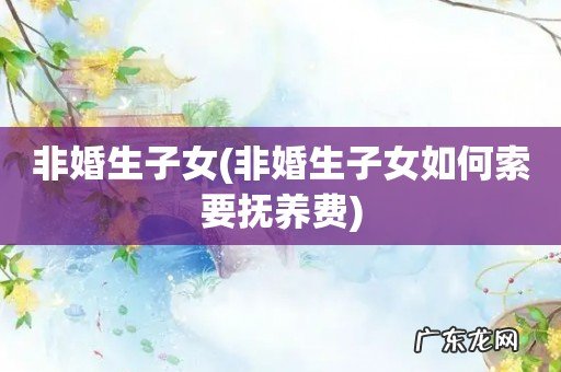 非婚生子女如何索要抚养费 非婚生子女